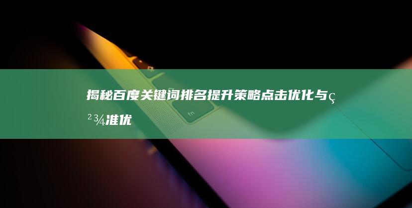 揭秘百度关键词排名提升策略：点击优化与精准优化